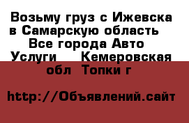 Возьму груз с Ижевска в Самарскую область. - Все города Авто » Услуги   . Кемеровская обл.,Топки г.